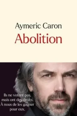 Abolition. Ils ne votent pas, mais ont des droits. A nous de les gagner pour eux, Aymeric Caron