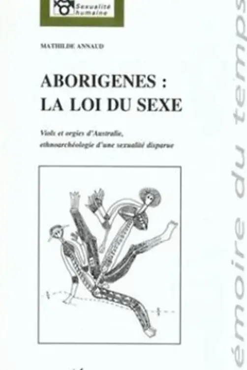 Aborigenes, la loi du sexe : viols et orgies d'australie, ethnoarcheologie d'une sexualite disparue, Mathilde Annaud