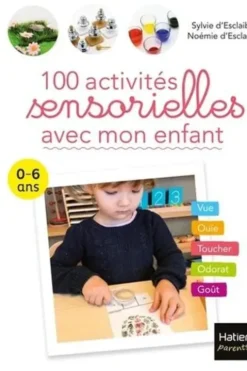 100 activités sensorielles avec mon enfant. 0-6 ans, Sylvie d' Esclaibes