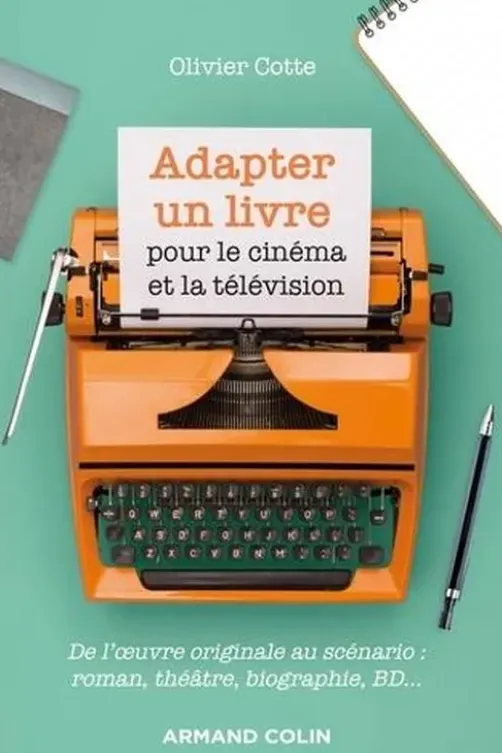 Adapter un livre pour le cinéma et la télévision. De l'oeuvre originale au scénario : roman, théâtre, biographie, BD..., Olivier Cotte
