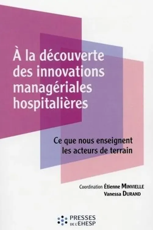 A la découverte des innovations managériales hospitalières. Ce que nous enseignent les acteurs de terrain, Etienne Minvielle