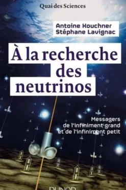 A la recherche des neutrinos. Messagers de l'infiniment petit et de l'infiniment grand, Antoine Kouchner