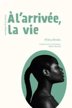 A l'arrivée, la vie. Monologue d'une femme, Edition bilingue français-créole, Mélissa Béralus