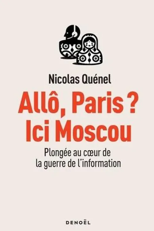 Allô, Paris ? Ici Moscou. Plongée au coeur de la guerre de l'information, Nicolas Quénel