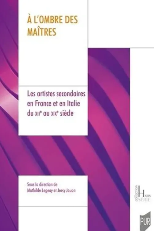 A l'ombre des maîtres. Les artistes secondaires en France et en Italie du XIIe au XIXe siècle, Mathilde Legeay