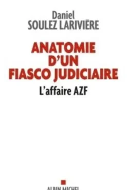 Anatomie d'un fiasco judiciaire. L'affaire AZF, Daniel Soulez-Larivière
