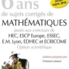 6 ans de sujets corrigés de Mathématiques posés aux concours de HEC, ESSEC, ESCP Europe, EM Lyon, EDHEC et ECRICOME. Option scientifique, 2e édition, Christian Leboeuf