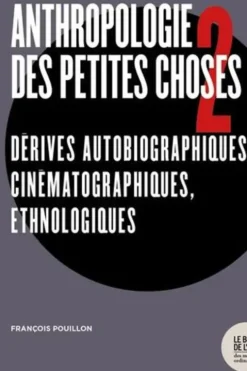 Anthropologie des petites choses. Tome 2, Dérives autobiographiques, cinématographiques, ethnologiques, François Pouillon