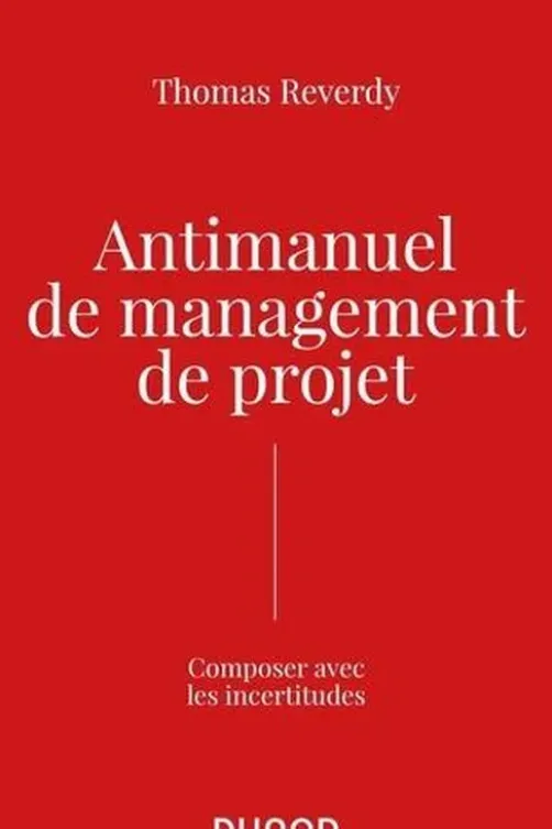 Anti-manuel de management de projet. Composer avec l'incertitude, Thomas Reverdy