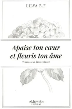 Apaise ton coeur et fleuris ton âme. Tendresse et bienveillance, Lilya B. F.