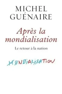 Apres la mondialisation. Le retour à la nation, Michel Guénaire