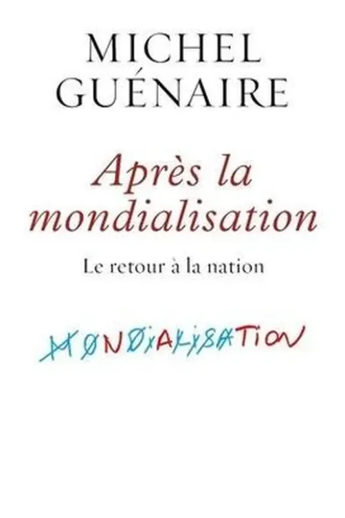 Apres la mondialisation. Le retour à la nation, Michel Guénaire