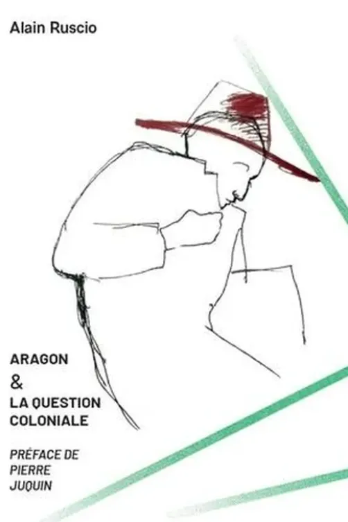 Aragon et la question coloniale. Itinéraire d'un anticolonialiste, Alain Ruscio