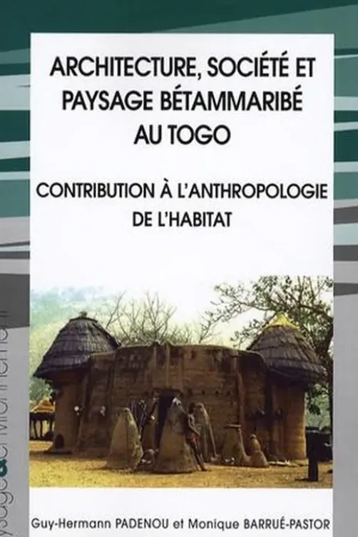 Architecture, société et payssage bétammaribé au Togo. Contribution à l'anthropologie de l'habitat, avec 1 CD-ROM, Guy-Herman Padenou