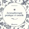 Aromathérapie pratique et usuelle, Michel Faucon