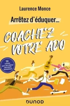 Arrêtez d'éduquer... Coachez votre ado. 50 conseils pour une relation ado/adulte harmonieuse, Laurence Monce