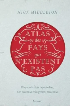 Atlas des pays qui n'existent pas. Cinquante Etats improbables, non reconnus et largement méconnus, Nick Middleton