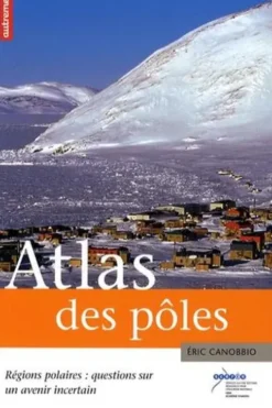 Atlas des pôles. Régions polaires : questions sur un avenir incertain, Eric Canobbio