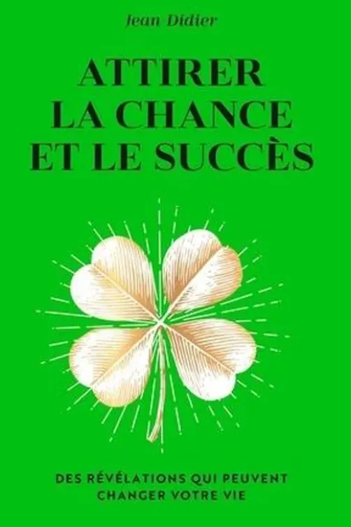 Attirer la chance et le succès. Des révélations qui peuvent changer votre vie, Jean Didier