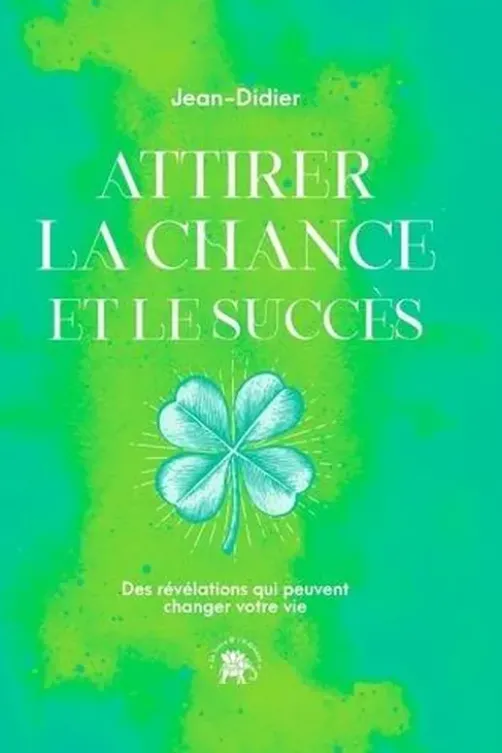 Attirer la chance et le succès. Des révélations qui peuvent changer votre vie, Jean Didier