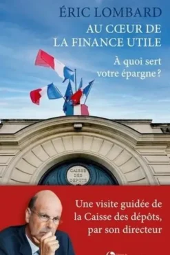 Au coeur de la finance utile. A quoi sert votre épargne ?, Eric Lombard