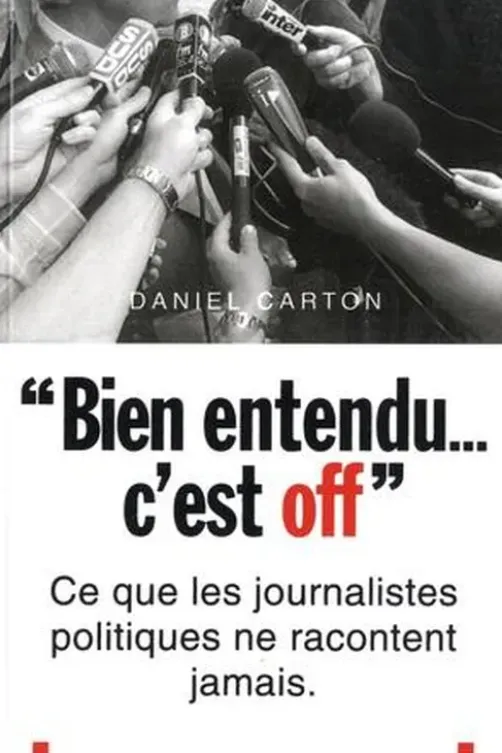 "Bien entendu... c'est off". Ce que les journalistes politiques ne racontent jamais, Daniel Carton