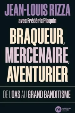 Braqueur, mercenaire, aventurier. De l'OAS au grand banditisme, Jean-Louis Rizza