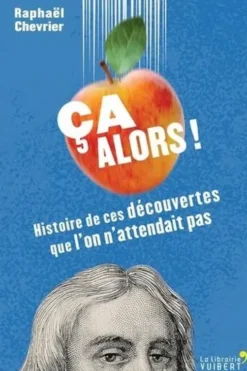 Ca alors ! Histoire de ces découvertes que l'on n'attendait pas, Raphaël Chevrier