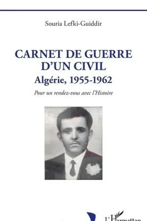 Carnet de guerre d'un civil. Algérie, 1955-1962 - Pour un rendez-vous avec l'Histoire, Souria Lefki-Guiddir