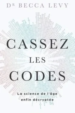 Cassez les codes. La science de l'âge enfin décryptée, Becca Levy