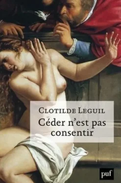 Céder n'est pas consentir. Une approche clinique et politique du consentement, Clotilde Leguil