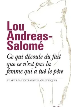 Ce qui découle du fait que ce n’est pas la femme qui a tué le père. Et autres textes psychanalytiques, Lou Andreas-Salomé