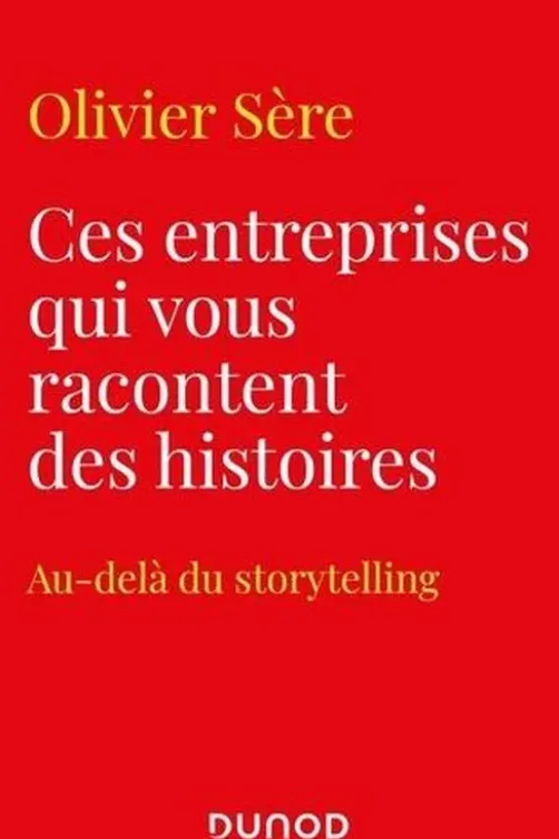 Ces entreprises qui vous racontent des histoires. Au-delà du storytelling, Olivier Sère