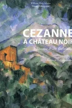 Cezanne à Château Noir. L'histoire d'une fascination, Thierry Maugenest