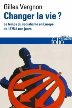 Changer la vie ? Le temps du socialisme en Europe de 1875 à nos jours, Gilles Vergnon