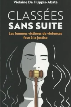 Classées sans suite. Les femmes victimes de violence face à la justice, Violaine de Filippis-Abate