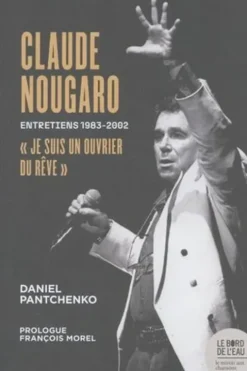 Claude Nougaro "Je suis un ouvrier du rêve". Entretiens 1983-2002, Daniel Pantchenko