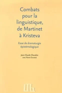 Combats pour la linguistique, de Martinet à Kristeva. Essai de dramaturgie épistémologique, Jean-Claude Chevalier