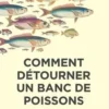 Comment détourner un banc de poissons. Enquête sur un mouvement qui réconcilie l'économie et la nature, Louise Browaeys