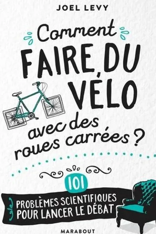 Comment faire du vélo avec des roues carrées ? 101 problèmes scientifiques pour lancer le débat, Joel Levy
