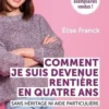 Comment je suis devenue rentière en quatre ans. Sans héritage ni aide particulière, Elise Franck