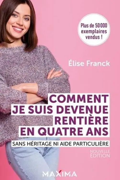 Comment je suis devenue rentière en quatre ans. Sans héritage ni aide particulière, Elise Franck
