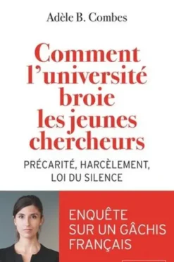 Comment l'université broie les jeunes chercheurs. Précarité, harcèlement, loi du silence, Adèle Combes