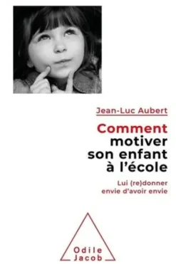Comment motiver son enfant à l'école. Lui (re)donner envie d'avoir envie, Jean-Luc Aubert