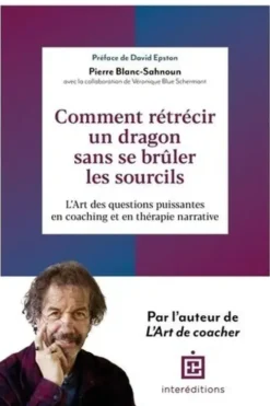 Comment rétrécir un dragon sans se brûler les sourcils ? L'Art de poser les questions puissantes en coaching et en thérapie narrative, Pierre Blanc-Sahnoun