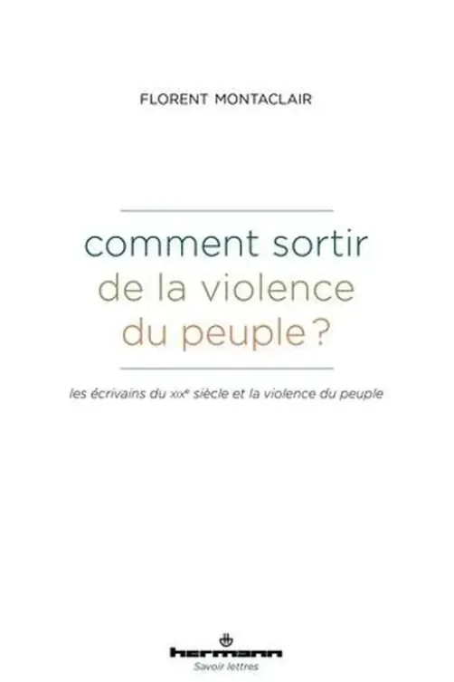 Comment sortir de la violence du peuple ? Les écrivains du XIXe siècle et la violence du peuple, Florent Montaclair