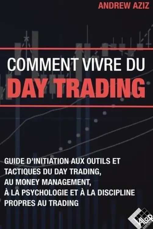 Comment vivre du day trading. Guide d'initiation aux outils et tactiques du day trading, au money management, à la psychologie et à la discipline propres au trading, Andrew Aziz