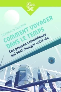 Comment voyager dans le temps. Ces progrès scientifiques qui vont changer votre vie, Stéphane Durand