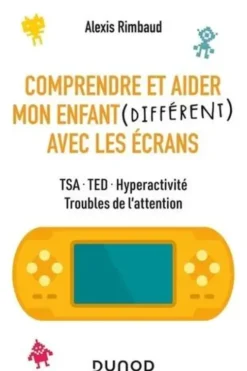 Comprendre et aider mon enfant (différent) avec les écrans. TSA, TED, hyperactivité, troubles de l'attention, Alexis Rimbaud