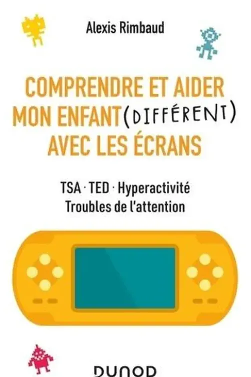 Comprendre et aider mon enfant (différent) avec les écrans. TSA, TED, hyperactivité, troubles de l'attention, Alexis Rimbaud